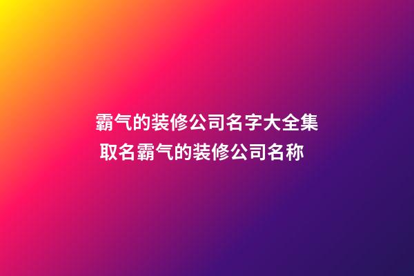 霸气的装修公司名字大全集 取名霸气的装修公司名称-第1张-公司起名-玄机派